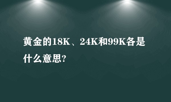黄金的18K、24K和99K各是什么意思?