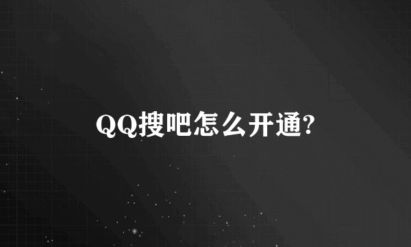 QQ搜吧怎么开通?