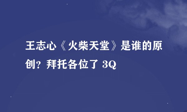 王志心《火柴天堂》是谁的原创？拜托各位了 3Q
