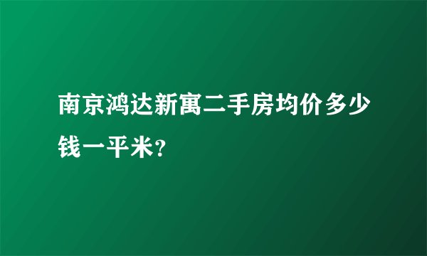 南京鸿达新寓二手房均价多少钱一平米？