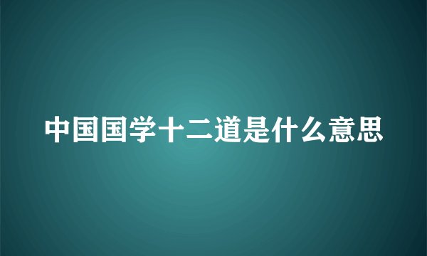 中国国学十二道是什么意思