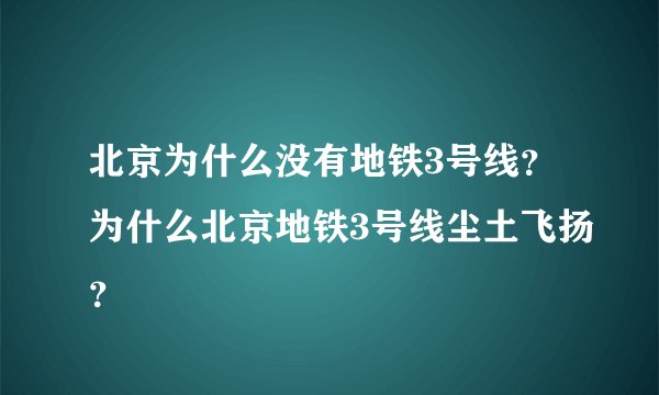 北京为什么没有地铁3号线？为什么北京地铁3号线尘土飞扬？