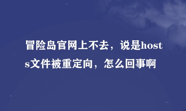 冒险岛官网上不去，说是hosts文件被重定向，怎么回事啊