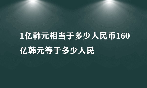 1亿韩元相当于多少人民币160亿韩元等于多少人民