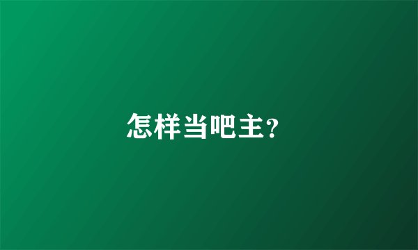怎样当吧主？