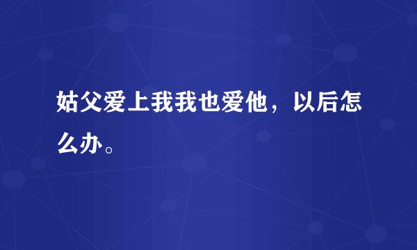 姑父爱上我我也爱他，以后怎么办。