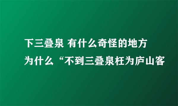 下三叠泉 有什么奇怪的地方为什么“不到三叠泉枉为庐山客