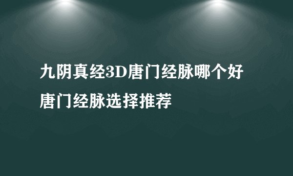 九阴真经3D唐门经脉哪个好 唐门经脉选择推荐