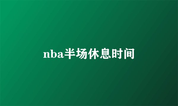 nba半场休息时间