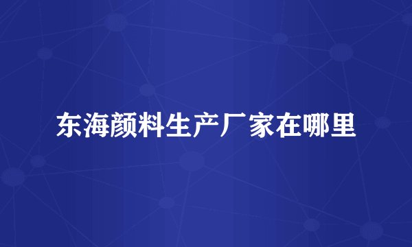 东海颜料生产厂家在哪里