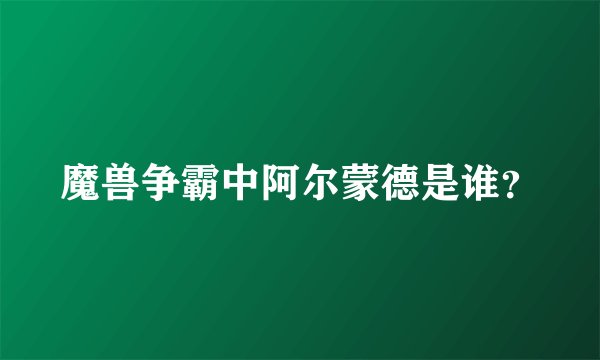 魔兽争霸中阿尔蒙德是谁？