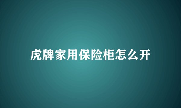 虎牌家用保险柜怎么开