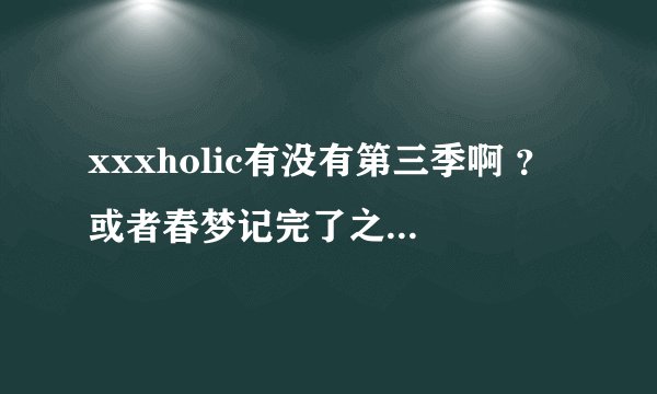 xxxholic有没有第三季啊 ？或者春梦记完了之后还有没有续？