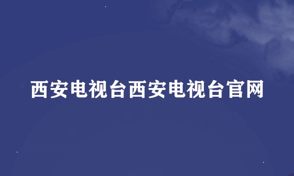 西安电视台西安电视台官网