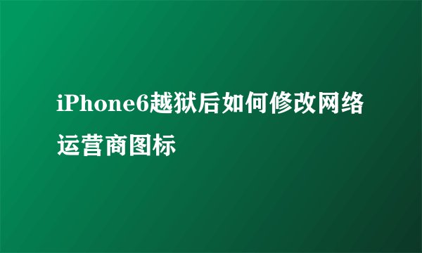 iPhone6越狱后如何修改网络运营商图标