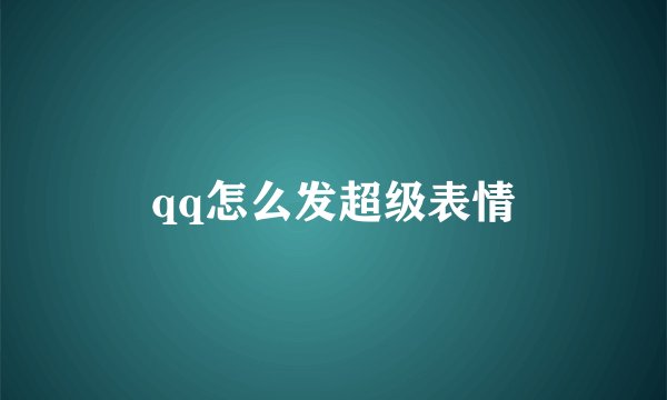 qq怎么发超级表情