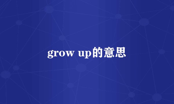 grow up的意思