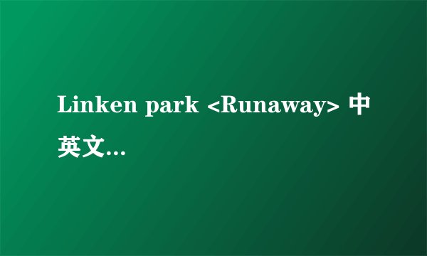 Linken park <Runaway> 中英文歌词！！急！