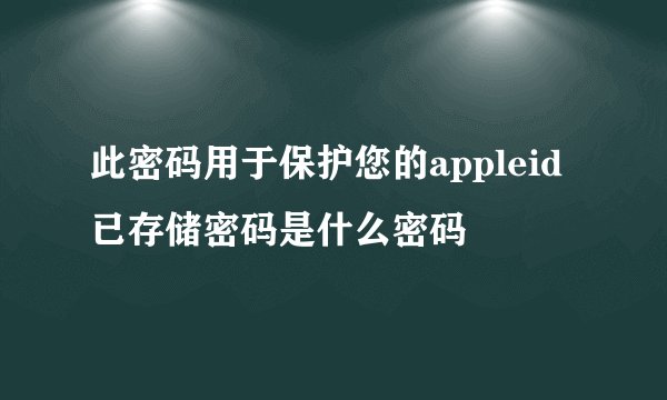 此密码用于保护您的appleid已存储密码是什么密码