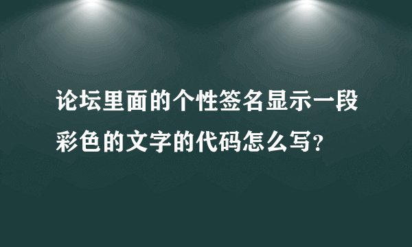 论坛里面的个性签名显示一段彩色的文字的代码怎么写？