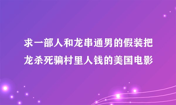 求一部人和龙串通男的假装把龙杀死骗村里人钱的美国电影