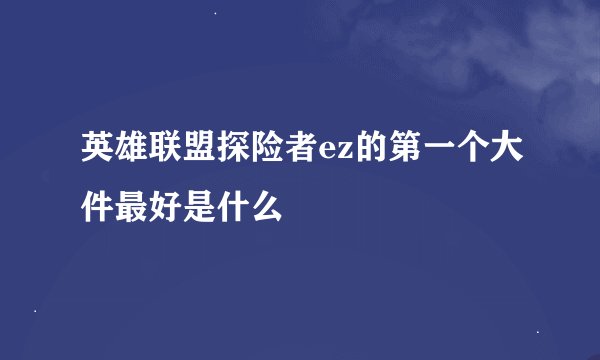 英雄联盟探险者ez的第一个大件最好是什么