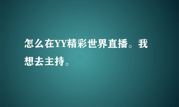 怎么在YY精彩世界直播。我想去主持。