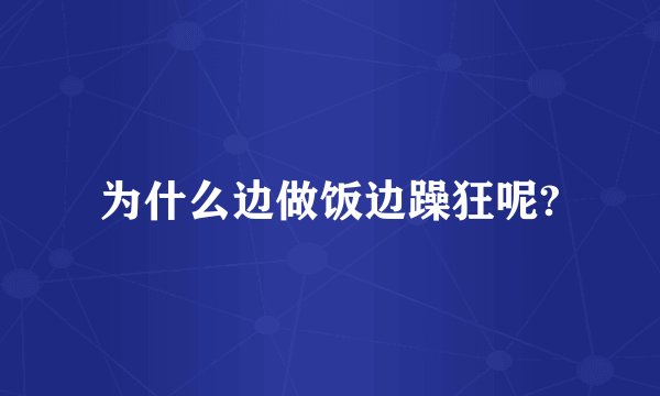 为什么边做饭边躁狂呢?