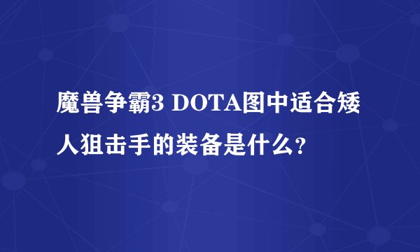 魔兽争霸3 DOTA图中适合矮人狙击手的装备是什么？