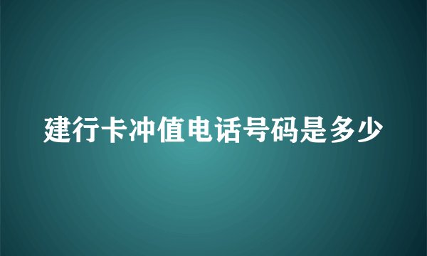 建行卡冲值电话号码是多少