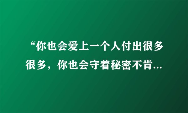 “你也会爱上一个人付出很多很多，你也会守着秘密不肯告诉我。“这是哪首歌的歌词，歌的名字是什么？