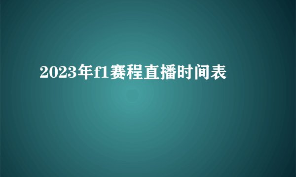 2023年f1赛程直播时间表