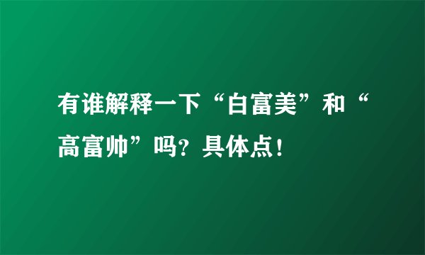 有谁解释一下“白富美”和“高富帅”吗？具体点！