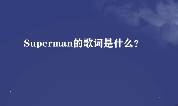 Superman的歌词是什么？