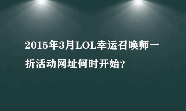 2015年3月LOL幸运召唤师一折活动网址何时开始？