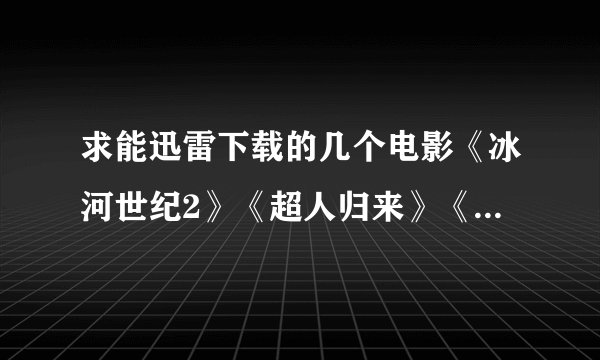 求能迅雷下载的几个电影《冰河世纪2》《超人归来》《X战警》