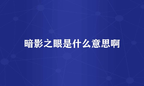 暗影之眼是什么意思啊