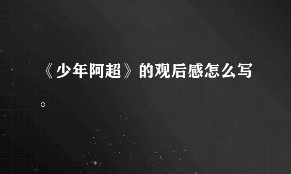 《少年阿超》的观后感怎么写。