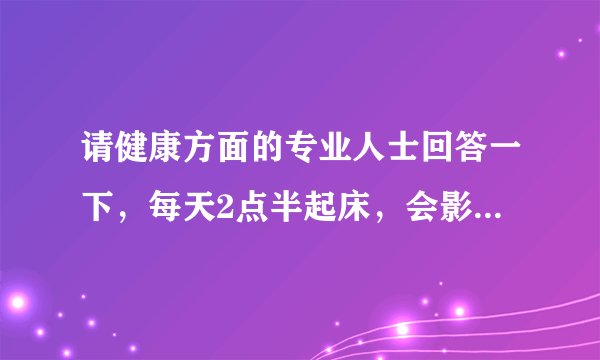 请健康方面的专业人士回答一下，每天2点半起床，会影响身体健康吗？
