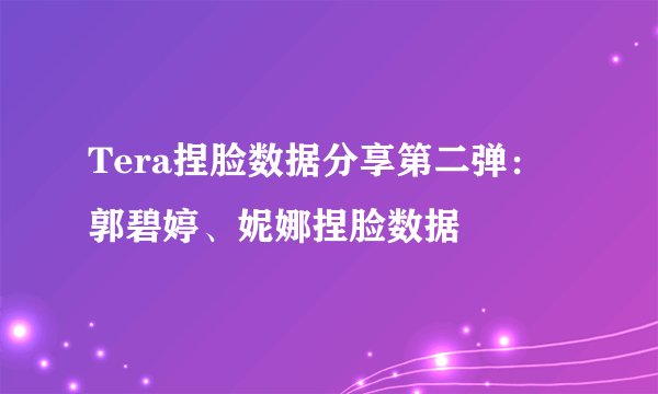 Tera捏脸数据分享第二弹：郭碧婷、妮娜捏脸数据