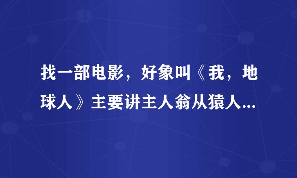 找一部电影，好象叫《我，地球人》主要讲主人翁从猿人时代活到现代