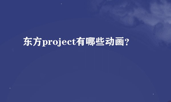 东方project有哪些动画？