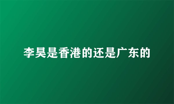 李昊是香港的还是广东的