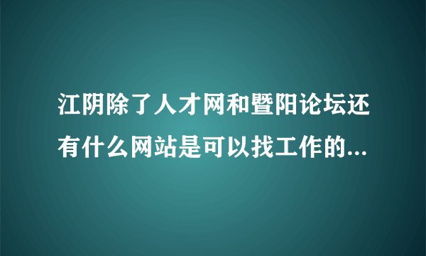 江阴除了人才网和暨阳论坛还有什么网站是可以找工作的？？？？
