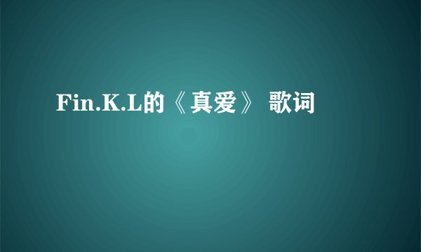 Fin.K.L的《真爱》 歌词