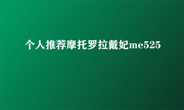 个人推荐摩托罗拉戴妃me525