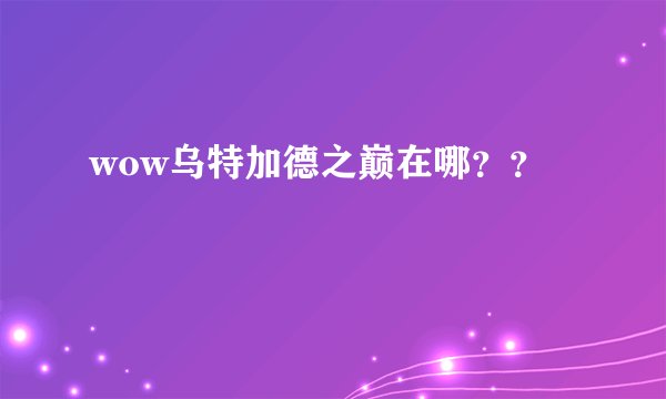 wow乌特加德之巅在哪？？