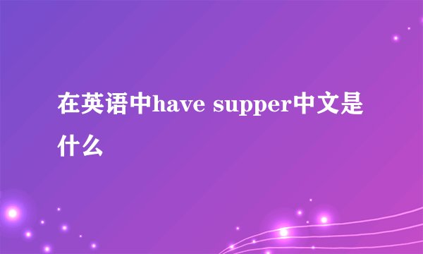 在英语中have supper中文是什么