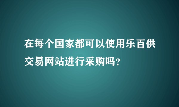 在每个国家都可以使用乐百供交易网站进行采购吗？