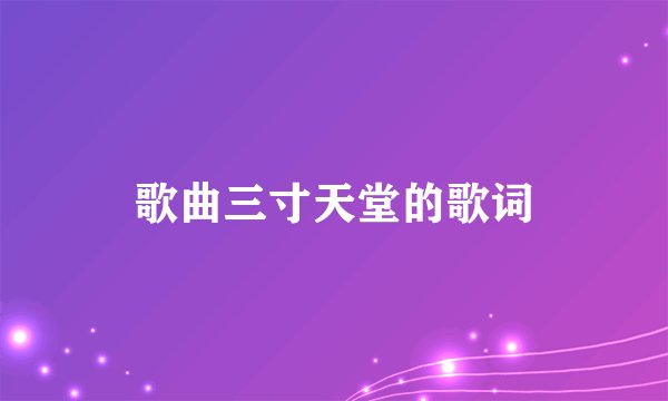 歌曲三寸天堂的歌词